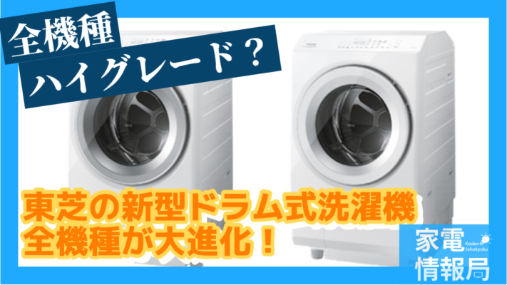 全機種ハイグレード！東芝の新型ドラム洗濯機3機種が新登場！