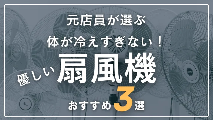 【元家電量販店員が選ぶ】優しい風の扇風機おすすめ3選！選び方も解説【2026年版】